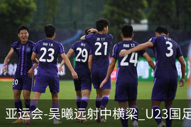 亚运会-吴曦远射中横梁 U23国足0-0憾平伊朗暂列次席