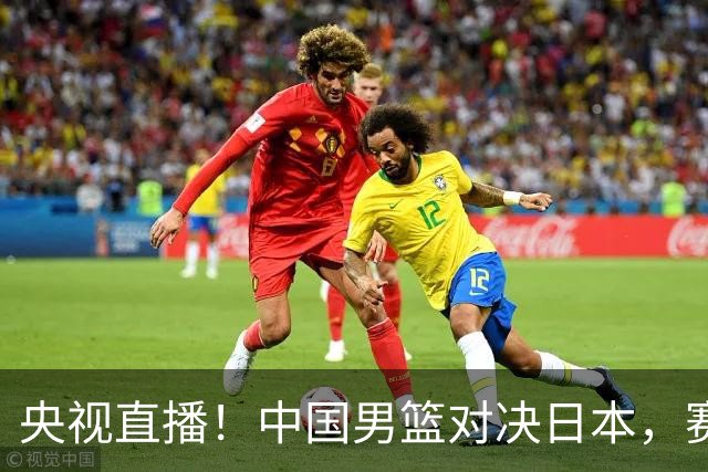 央视直播！中国男篮对决日本，赛前传来三大利好，赢球进入决赛指日可待