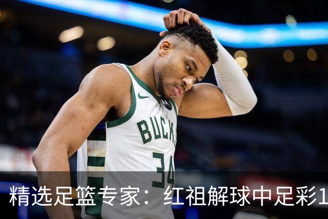 精选足篮专家：红祖解球中足彩13万 杨超擒11万
